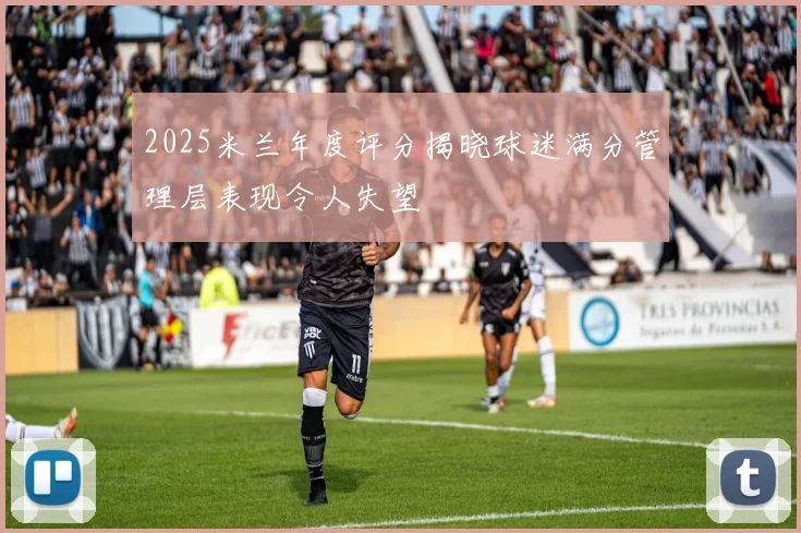 2025米兰年度评分揭晓球迷满分管理层表现令人失望