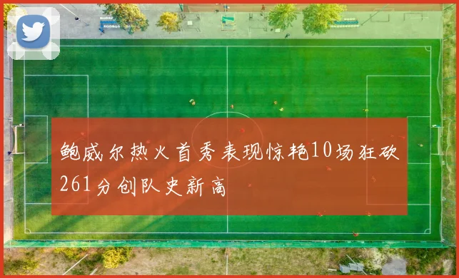 鲍威尔热火首秀表现惊艳10场狂砍261分创队史新高