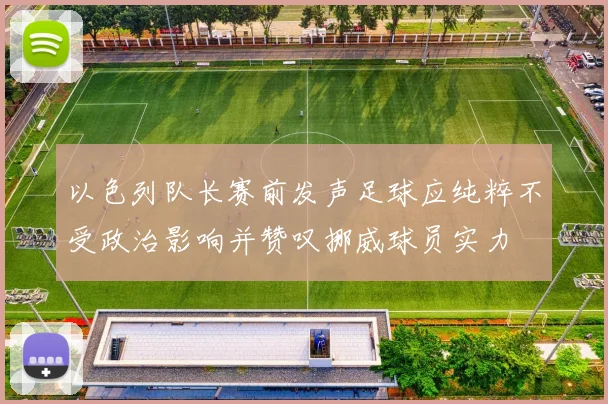 以色列队长赛前发声足球应纯粹不受政治影响并赞叹挪威球员实力