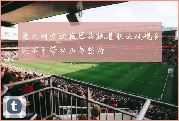 意大利女边裁因美貌遭职业歧视自述不平等经历与坚持