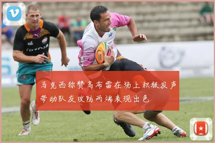 马克西称赞乌布雷在场上积极发声带动队友攻防两端表现出色