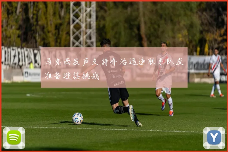 马克西发声支持乔治迅速联系队友准备迎接挑战