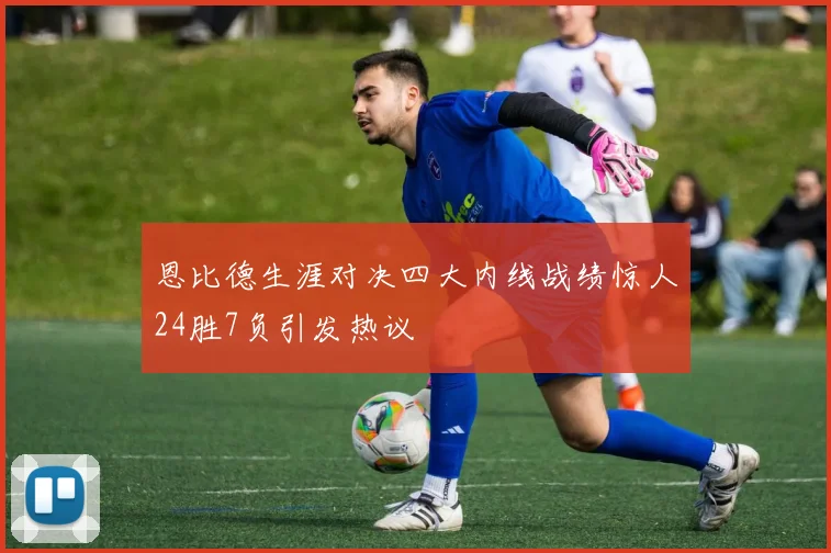 恩比德生涯对决四大内线战绩惊人24胜7负引发热议