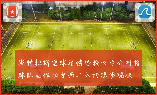 斯特拉斯堡球迷愤怒抗议母公司将球队当作切尔西二队的悲惨现状