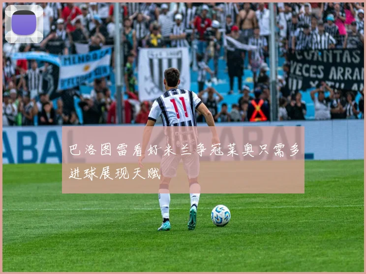 巴洛图雷看好米兰争冠莱奥只需多进球展现天赋