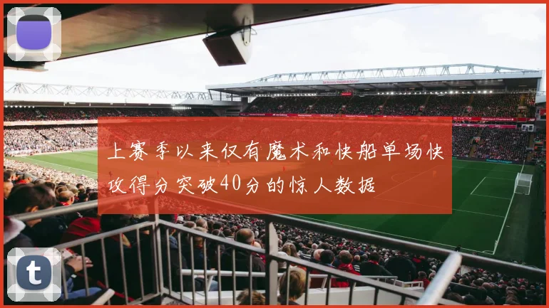 上赛季以来仅有魔术和快船单场快攻得分突破40分的惊人数据