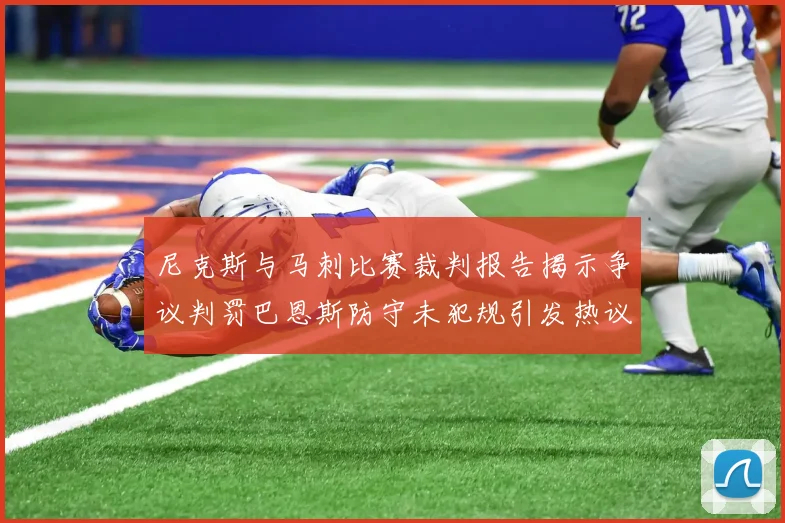 尼克斯与马刺比赛裁判报告揭示争议判罚巴恩斯防守未犯规引发热议