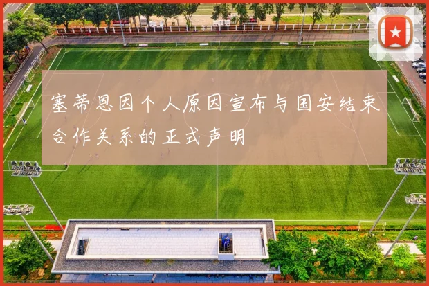 塞蒂恩因个人原因宣布与国安结束合作关系的正式声明