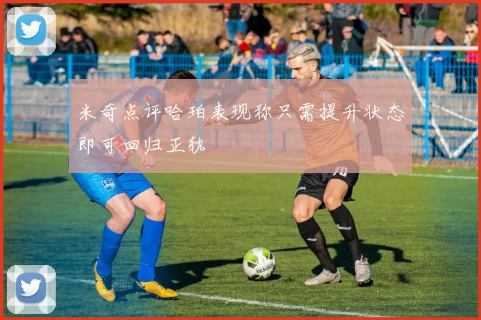 米奇点评哈珀表现称只需提升状态即可回归正轨