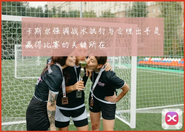 卡斯尔强调战术执行与合理出手是赢得比赛的关键所在