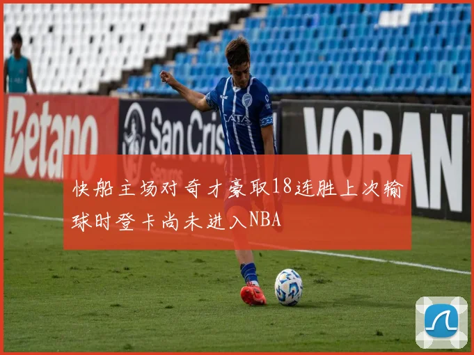 快船主场对奇才豪取18连胜上次输球时登卡尚未进入NBA