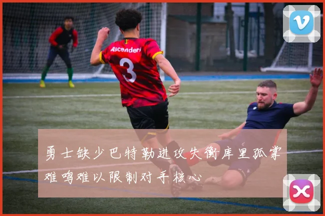 勇士缺少巴特勒进攻失衡库里孤掌难鸣难以限制对手核心