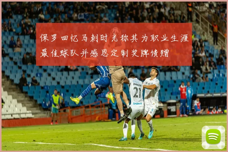 保罗回忆马刺时光称其为职业生涯最佳球队并感恩定制奖牌馈赠