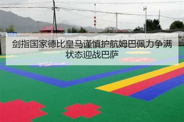 剑指国家德比皇马谨慎护航姆巴佩力争满状态迎战巴萨 - BOYUSPORTS